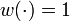 w(\cdot) = 1