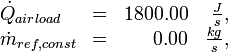
\begin{array}{lcrr}
\dot{Q}_{airload}   &=& 1800.00 & \frac{J}{s}, \\
\dot{m}_{ref,const} &=&    0.00 & \frac{kg}{s},  \\
\end{array}
